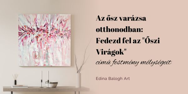 Az ősz varázsa otthonodban_Fedezd fel az Őszi virágok című festmény mélységeit_Edina-Balogh-Art